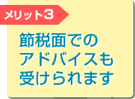 メリット3 節税面でのアドバイスも受けられます