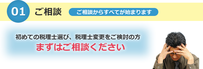 1.ご相談　ご相談からすべてが始まります。初めての税理士選び、税理士変更をご検討の方、まずはご相談ください