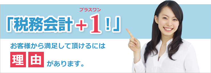 税務会計+1(プラスワン)！お客様から満足して頂けるには理由があります。